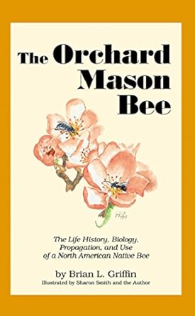 the orchard mason bee the life history biology propagation and use of a north american native bee 1st edition