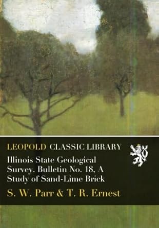 illinois state geological survey bulletin no 18 a study of sand lime brick 1st edition s w parr ,t r ernest