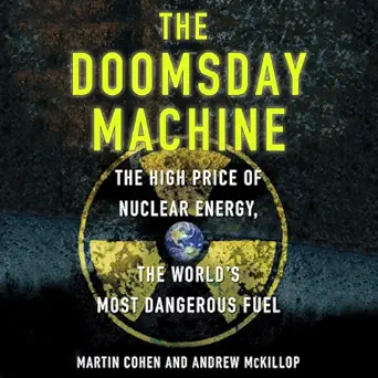 the doomsday machine the high price of nuclear energy the worlds most dangerous fuel 1st edition martin cohen