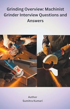 grinding overview machinist grinder interview questions and answers 1st edition sumitra kumari b0cv234qmq,