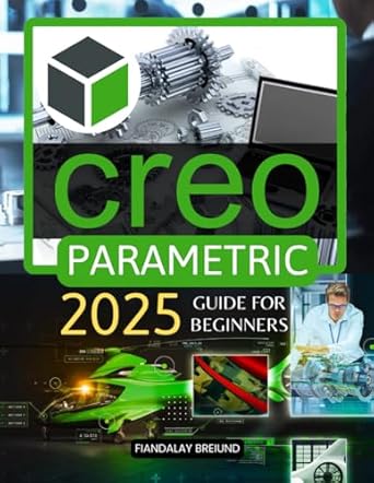 creo parametric 2025 guide for beginners master 3d modeling and parametric design a beginners guide to