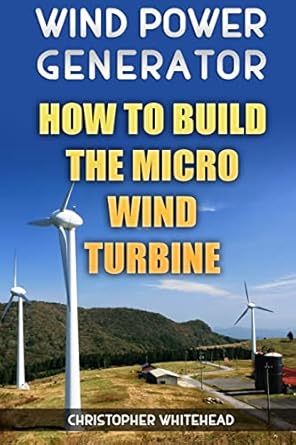 wind power generator how to build the micro wind turbine 1st edition christopher whitehead 1984093800,
