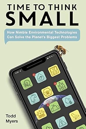 time to think small how nimble environmental technologies can solve the planets biggest problems 1st edition