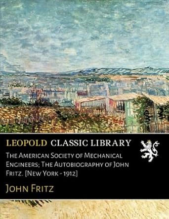 the american society of mechanical engineers the autobiography of john fritz new york 1912 1st edition john