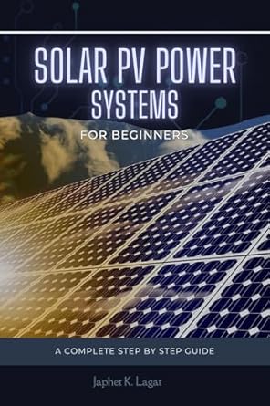 solar pv power systems for beginners a complete step by step guide to design and install your own solar pv