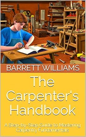 the carpenters handbook a step by step guide to mastering carpentry fundamentals 1st edition barrett williams