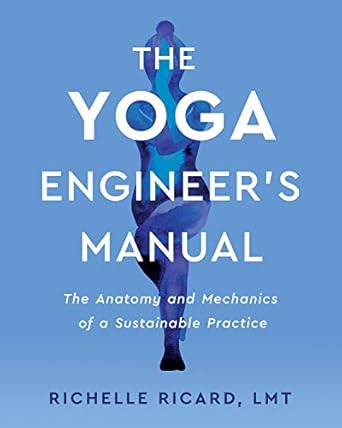 the yoga engineers manual the anatomy and mechanics of a sustainable practice 1st edition richelle ricard,