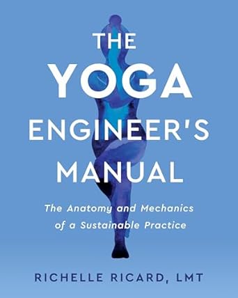 the yoga engineers manual the anatomy and mechanics of a sustainable practice 1st edition richelle ricard lmt