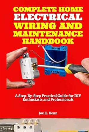 complete home electrical wiring and maintenance handbook a step by step practical guide for diy enthusiasts