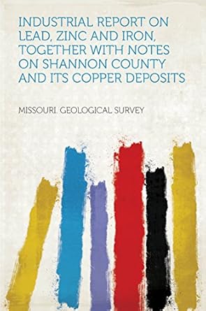 industrial report on lead zinc and iron together with notes on shannon county and its copper deposits 1st