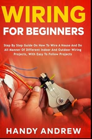 wiring for beginners step by step guide on how to wire a house and do all manner of indoor and outdoor wiring