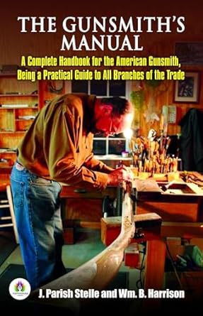 the gunsmiths manual a complete handbook for the american gunsmith being a practical guide to all branches of