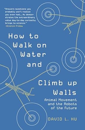 how to walk on water and climb up walls animal movement and the robots of the future 1st edition david hu
