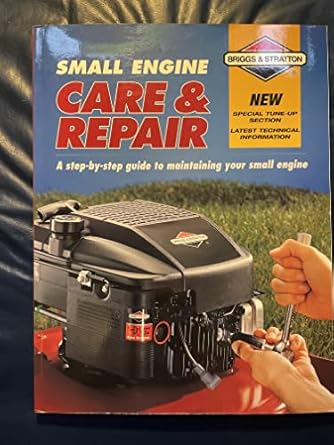 small engine care and repair a step by step guide to maintaining your small engine 1st edition briggs