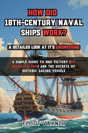 how did 18th century naval ships work a detailed look at its engineering a simple guide to hms victory and