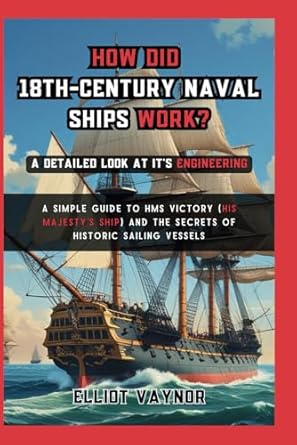 how did 18th century naval ships work a detailed look at its engineering a simple guide to hms victory and