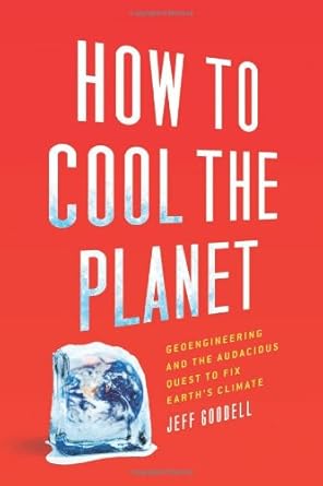 how to cool the planet geoengineering and the audacious quest to fix earths climate 1st edition jeff goodell