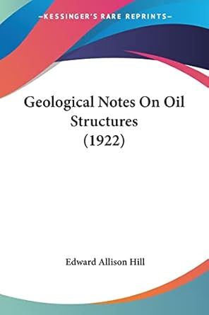 geological notes on oil structures 1st edition edward allison hill 0548680051, 978-0548680056