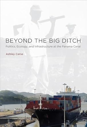 beyond the big ditch politics ecology and infrastructure at the panama canal 1st edition ashley carse