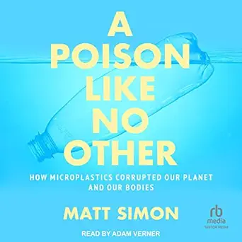 a poison like no other how microplastics corrupted our planet and our bodies 1st edition matt simon ,adam