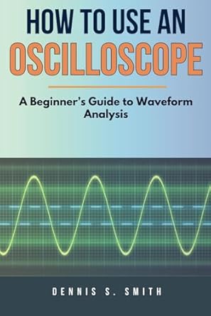 how to use an oscilloscope a beginners guide to waveform analysis 1st edition dennis smith b0f3s76j72,