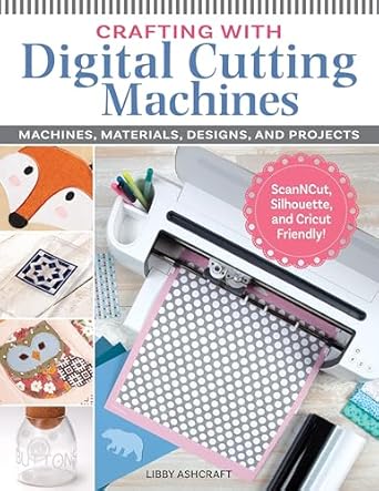 crafting with digital cutting machines machines materials designs and projects 1st edition libby ashcraft