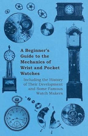 a beginners guide to the mechanics of wrist and pocket watches including the history of their development and