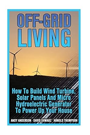 off grid living how to build wind turbine solar panels and micro hydroelectric generator to power up your