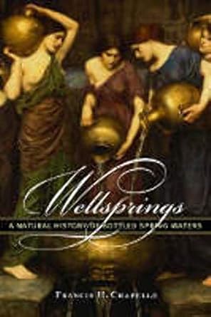 wellsprings a natural history of bottled spring waters 1st edition francis h chapelle 0813536146,