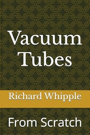 vacuum tubes from scratch from scratch 1st edition richard whipple b0dj8pmyq8, 979-8340732798