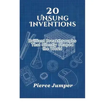 20 unsung inventions brilliant breakthroughs that silently shaped the world 1st edition pierce jumper