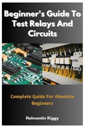 beginners guide to test relays and circuits complete guide for absolute beginners 1st edition halmontin kiggy