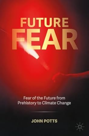 future fear fear of the future from prehistory to climate change 1st edition john potts 3031594118,
