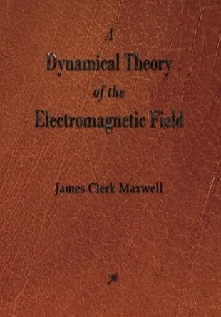 a dynamical theory of the electromagnetic field by james clerk maxwell 1st edition james clerk maxwell
