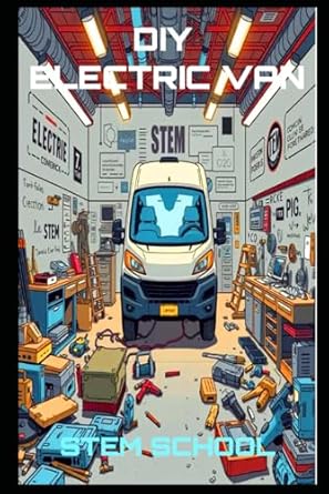 diy electric van conversion transform your cargo van into a powerful ev workhorse 1st edition stem school