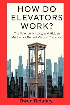 how do elevators work the science history and hidden mechanics behind vertical transport 1st edition owen