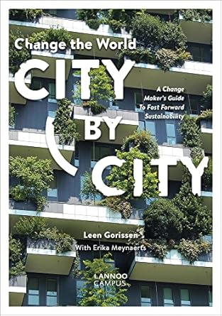 change the world city by city a change makers guide to fast forward sustainability 1st edition leen gorissen
