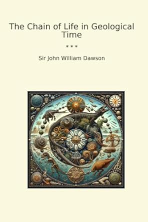 the chain of life in geological time 1st edition sir john william dawson b0dgy3dwf5