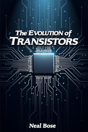 the evolution of transistors from vacuum tubes to quantum chips how one tiny invention transformed the world