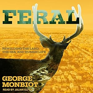 feral rewilding the land the sea and human life 1st edition george monbiot ,julian elfer ,tantor audio