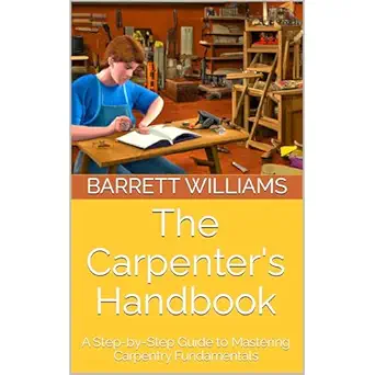 the carpenters handbook a step by step guide to mastering carpentry fundamentals 1st edition barrett williams