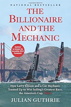the billionaire and the mechanic how larry ellison and a car mechanic teamed up to win sailings greatest race