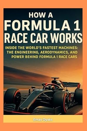 how a formula 1 race car works inside the worlds fastest machines the engineering aerodynamics and power