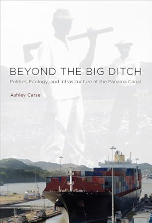 beyond the big ditch politics ecology and infrastructure at the panama canal 1st edition assistant professor