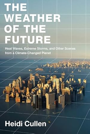 the weather of the future heat waves extreme storms and other scenes from a climate changed planet 1st