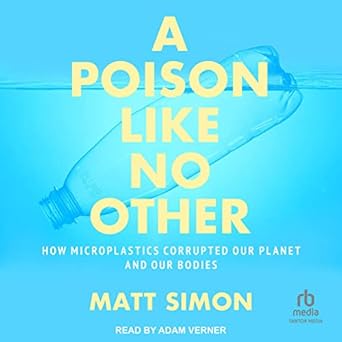 a poison like no other how microplastics corrupted our planet and our bodies 1st edition matt simon ,adam