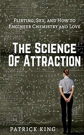 the science of attraction flirting sex and how to engineer chemistry and love 1st edition patrick king