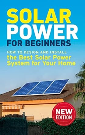 solar power for beginners how to design and install the best solar power system for your home 1st edition