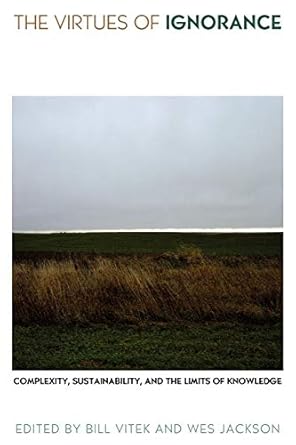 the virtues of ignorance complexity sustainability and the limits of knowledge 1st edition bill vitek ,wes