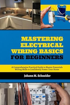 mastering electrical wiring basics for beginners a comprehensive practical guide to master essentials wiring